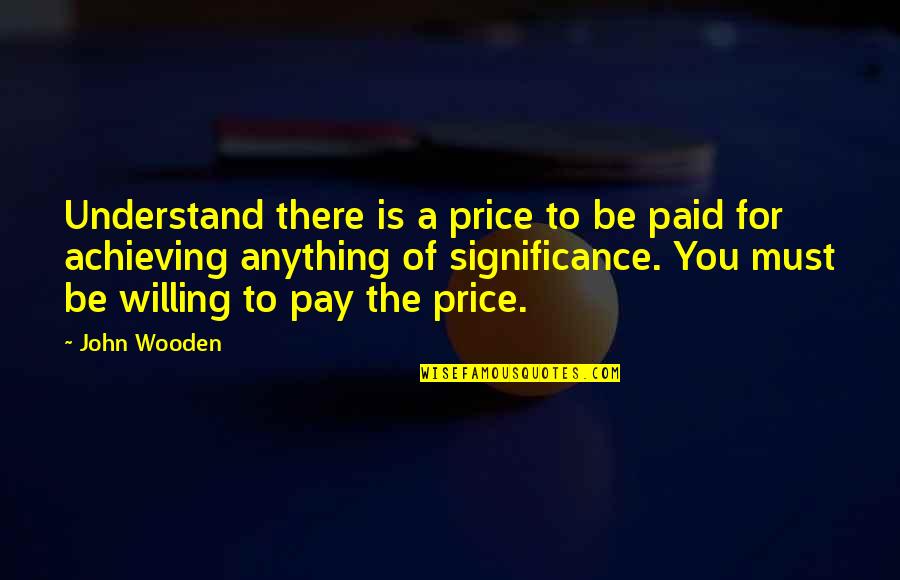 Recato In English Quotes By John Wooden: Understand there is a price to be paid