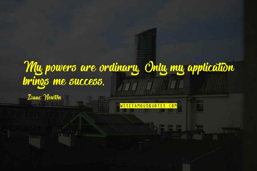 Reccomending Quotes By Isaac Newton: My powers are ordinary. Only my application brings