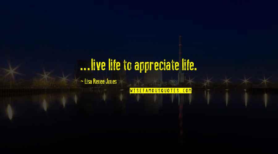 Reccommended Quotes By Lisa Renee Jones: ...live life to appreciate life.