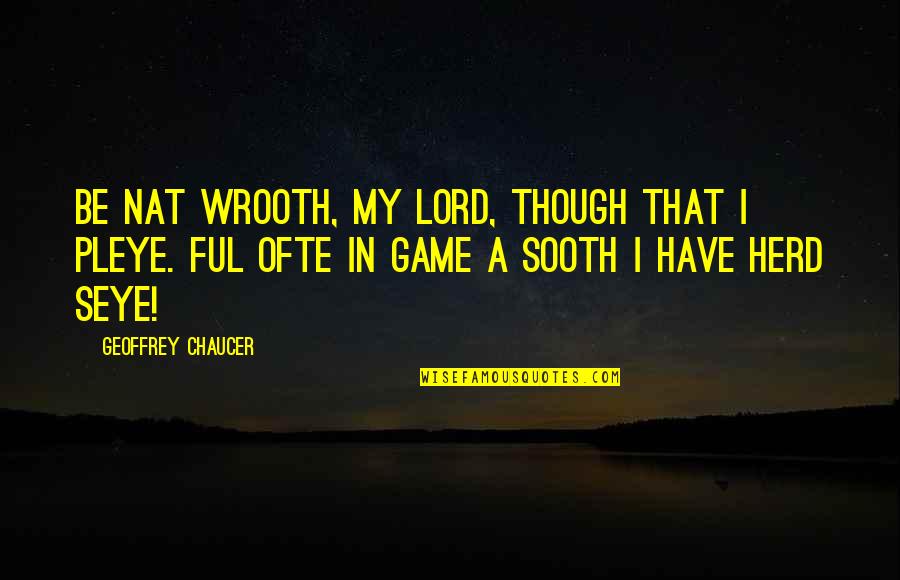 Recconing Quotes By Geoffrey Chaucer: Be nat wrooth, my lord, though that I Recconing Quotes By Geoffrey Chaucer: Be nat wrooth, my lord, though that I