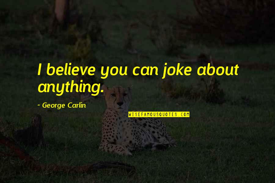 Recebemos Quotes By George Carlin: I believe you can joke about anything.
