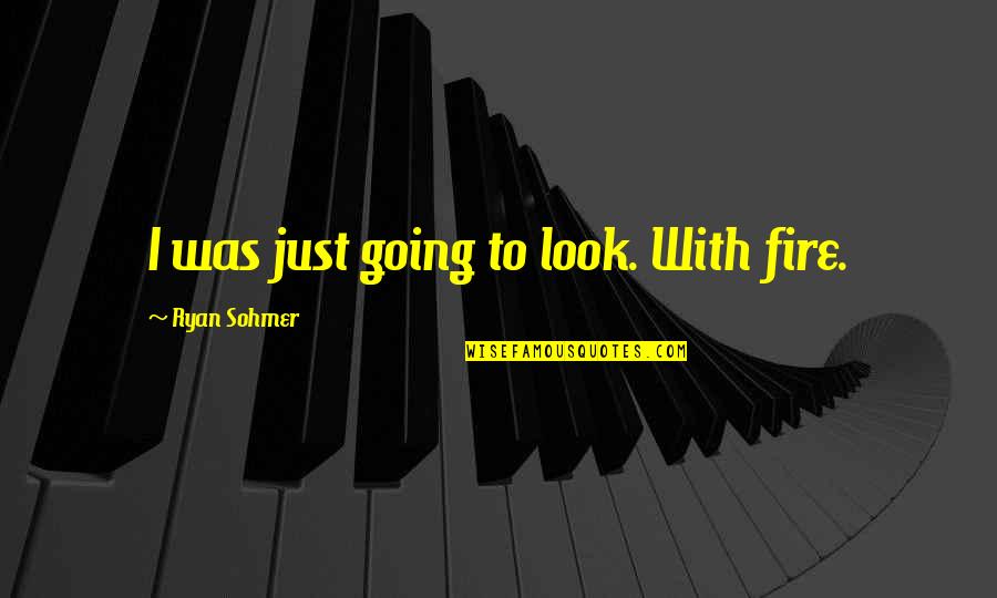 Recebendo Doacao Quotes By Ryan Sohmer: I was just going to look. With fire. Recebendo Doacao Quotes By Ryan Sohmer: I was just going to look. With fire.