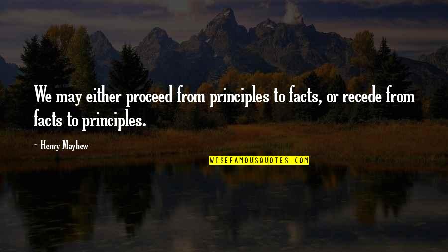 Recede Quotes By Henry Mayhew: We may either proceed from principles to facts,