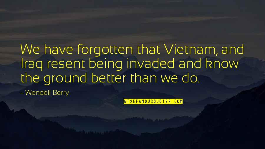 Receding Hairlines Quotes By Wendell Berry: We have forgotten that Vietnam, and Iraq resent