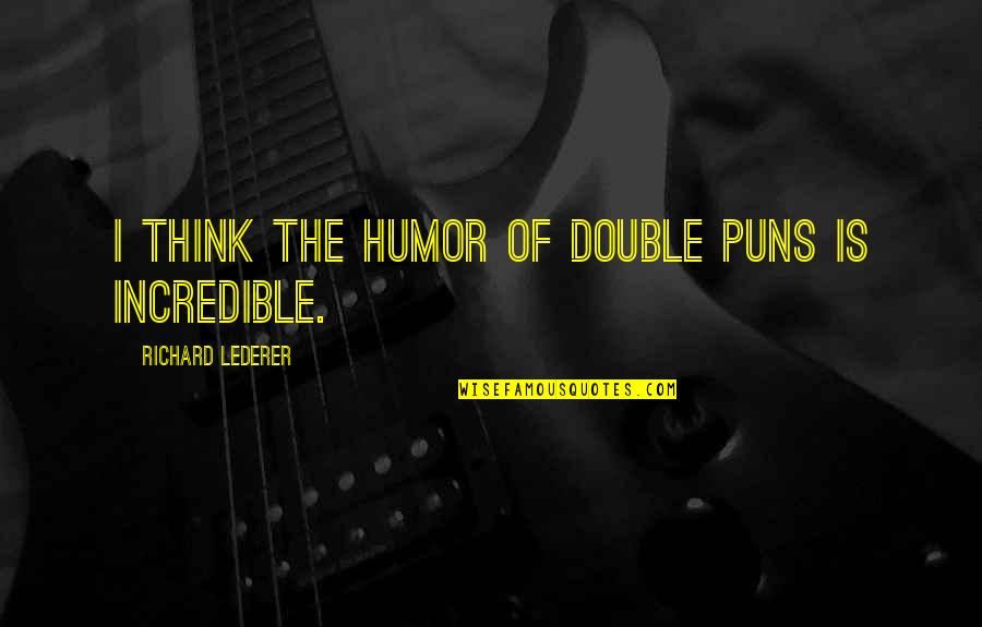 Receiv'd Quotes By Richard Lederer: I think the humor of double puns is Receiv'd Quotes By Richard Lederer: I think the humor of double puns is