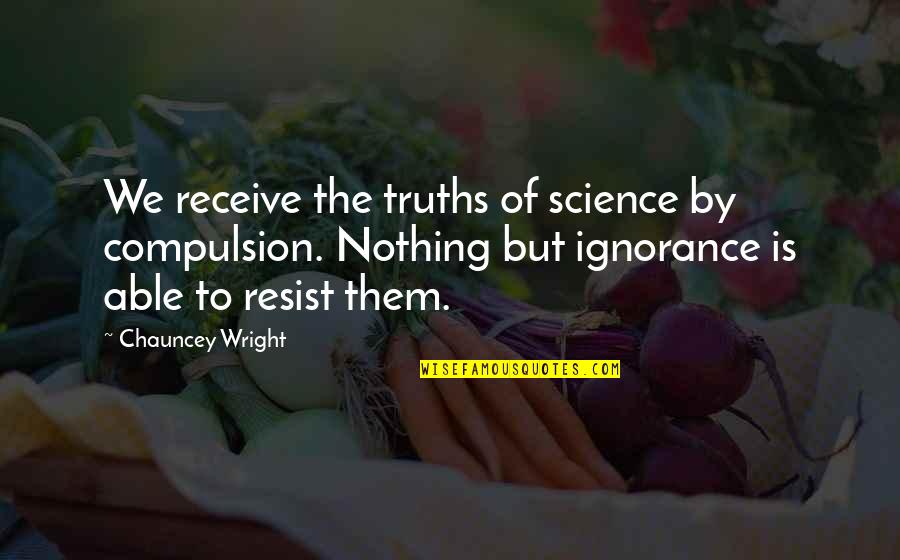 Receive But Quotes By Chauncey Wright: We receive the truths of science by compulsion.