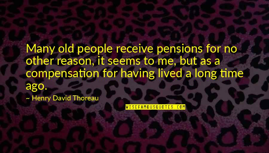 Receive But Quotes By Henry David Thoreau: Many old people receive pensions for no other
