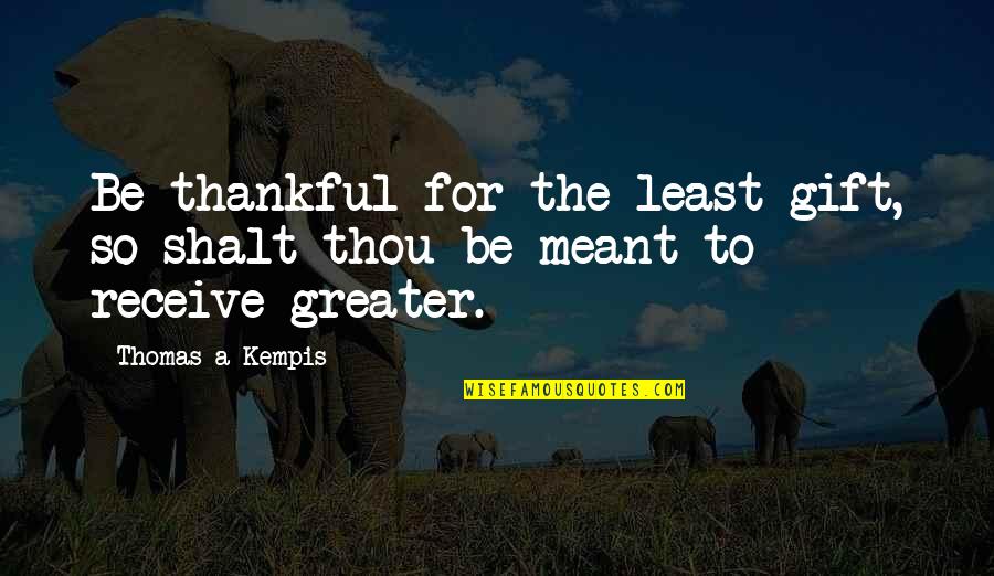Receive Gift Quotes By Thomas A Kempis: Be thankful for the least gift, so shalt