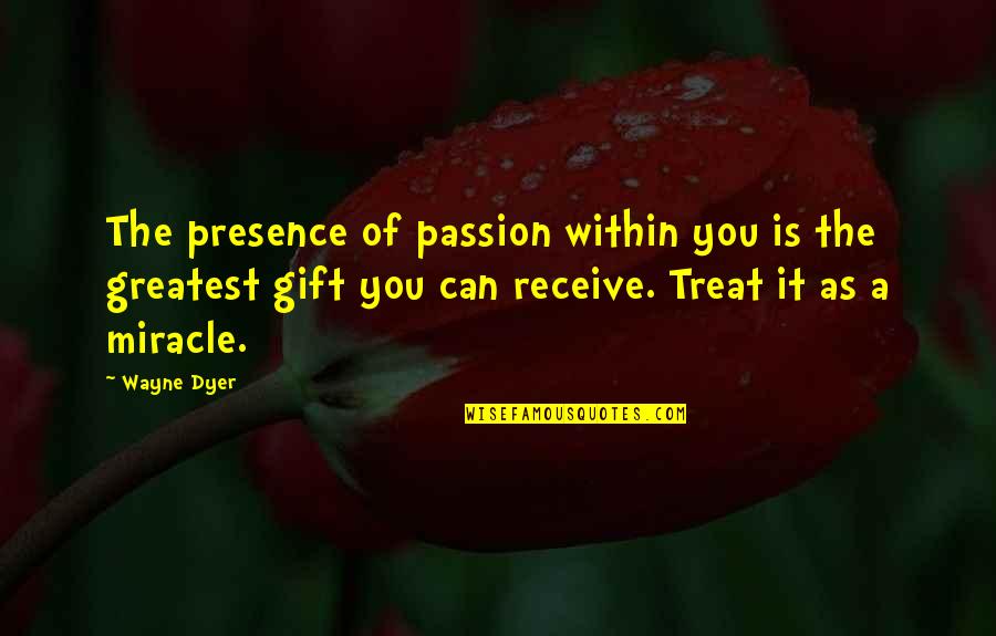 Receive Gift Quotes By Wayne Dyer: The presence of passion within you is the