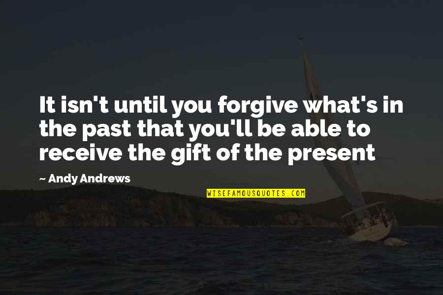 Receive Present Quotes By Andy Andrews: It isn't until you forgive what's in the