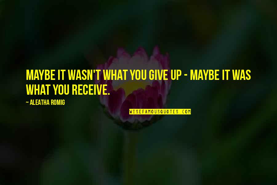Receive What You Give Quotes By Aleatha Romig: Maybe it wasn't what you give up -