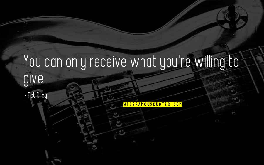 Receive What You Give Quotes By Pat Riley: You can only receive what you're willing to