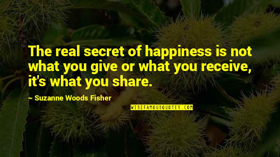 Receive What You Give Quotes By Suzanne Woods Fisher: The real secret of happiness is not what