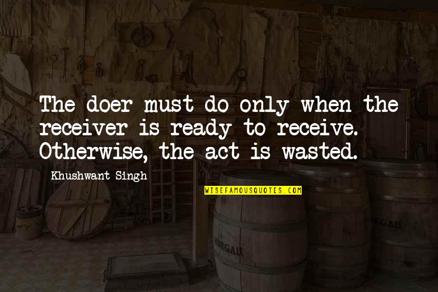 Receiver Quotes By Khushwant Singh: The doer must do only when the receiver