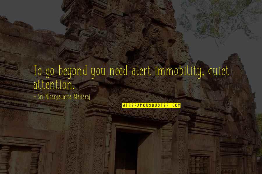 Receivers Best Quotes By Sri Nisargadatta Maharaj: To go beyond you need alert immobility, quiet Receivers Best Quotes By Sri Nisargadatta Maharaj: To go beyond you need alert immobility, quiet