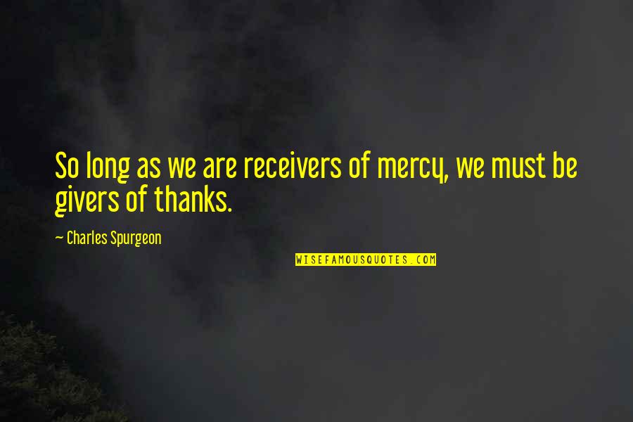 Receivers Quotes By Charles Spurgeon: So long as we are receivers of mercy,