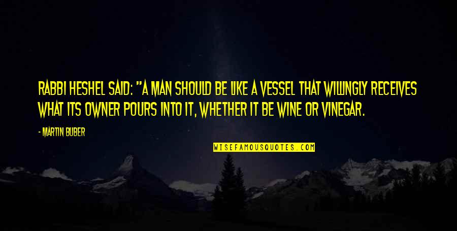 Receives Or Quotes By Martin Buber: Rabbi Heshel said: "A man should be like Receives Or Quotes By Martin Buber: Rabbi Heshel said: "A man should be like