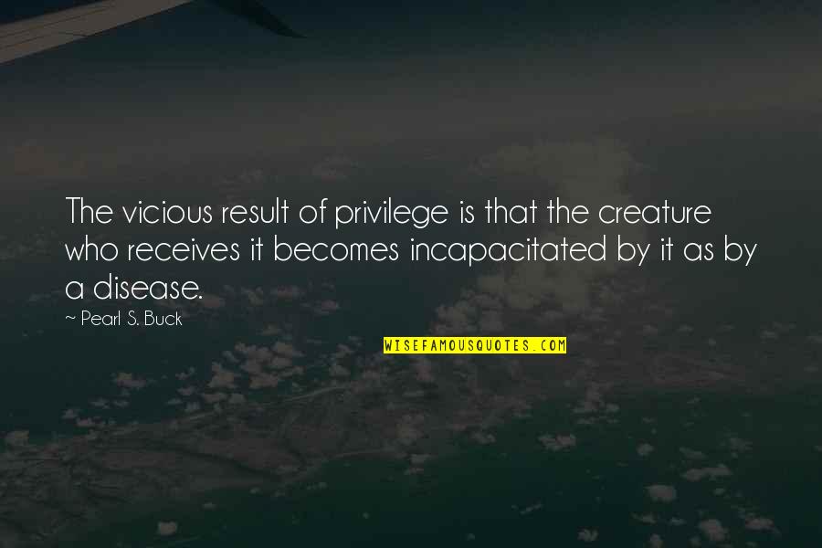 Receives Or Quotes By Pearl S. Buck: The vicious result of privilege is that the
