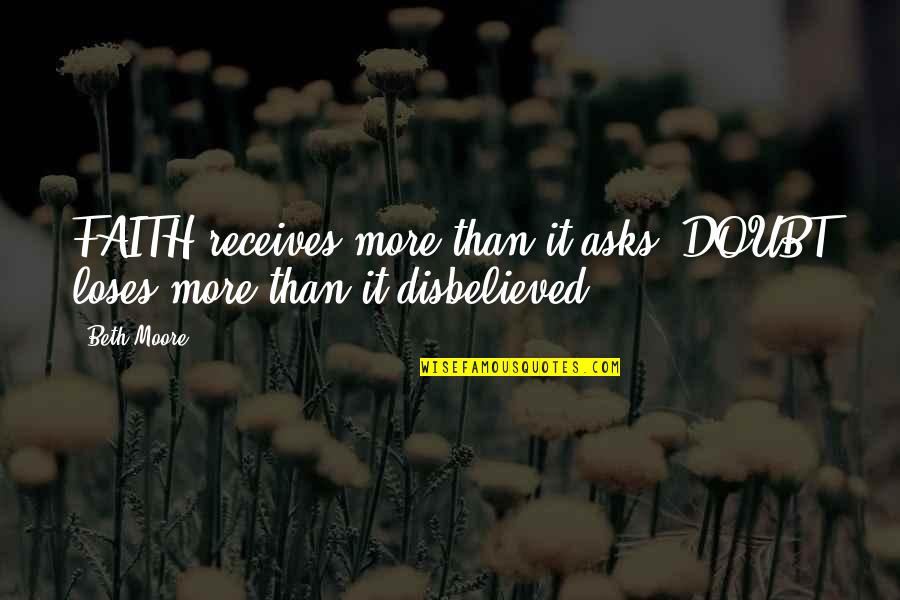 Receives Quotes By Beth Moore: FAITH receives more than it asks. DOUBT loses