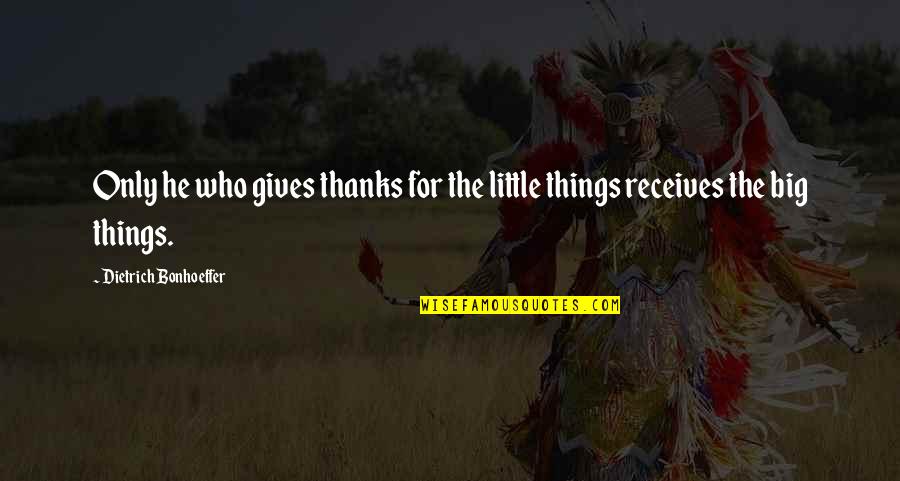 Receives Quotes By Dietrich Bonhoeffer: Only he who gives thanks for the little