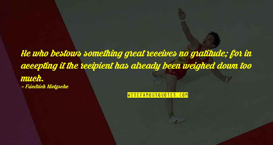 Receives Quotes By Friedrich Nietzsche: He who bestows something great receives no gratitude;