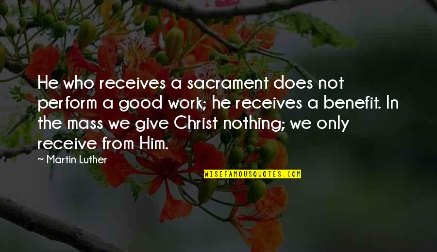 Receives Quotes By Martin Luther: He who receives a sacrament does not perform