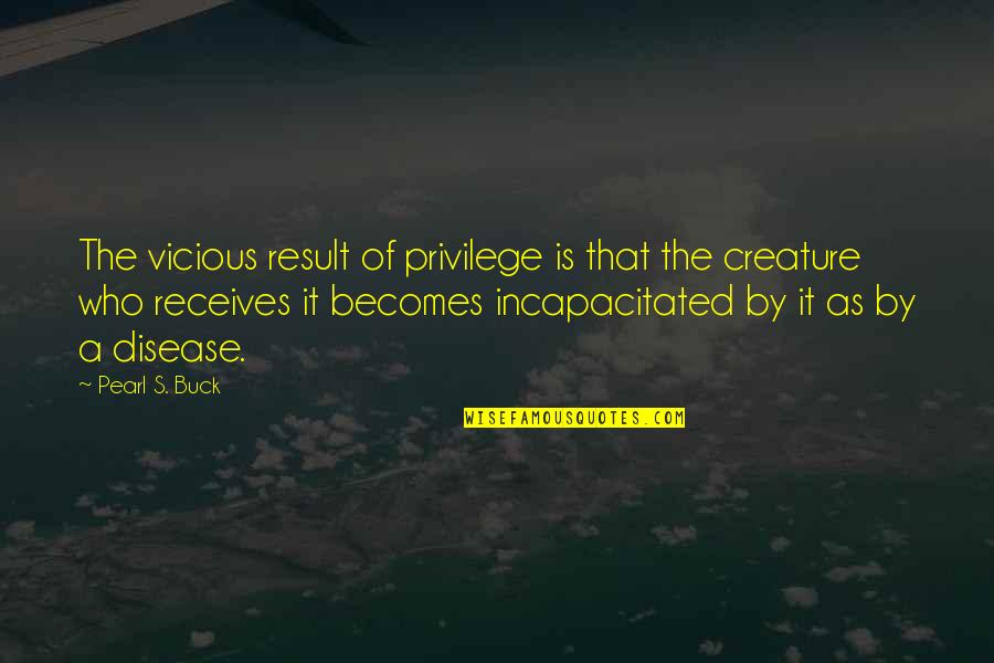 Receives Quotes By Pearl S. Buck: The vicious result of privilege is that the Receives Quotes By Pearl S. Buck: The vicious result of privilege is that the