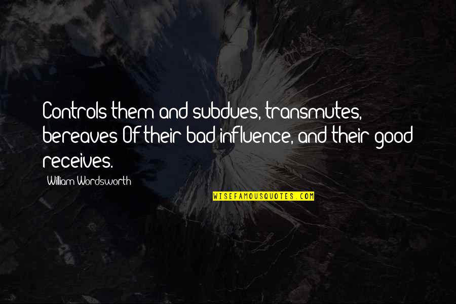 Receives Quotes By William Wordsworth: Controls them and subdues, transmutes, bereaves Of their