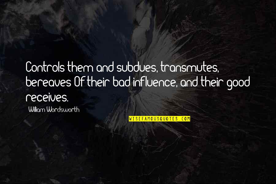 Receives Quotes By William Wordsworth: Controls them and subdues, transmutes, bereaves Of their Receives Quotes By William Wordsworth: Controls them and subdues, transmutes, bereaves Of their