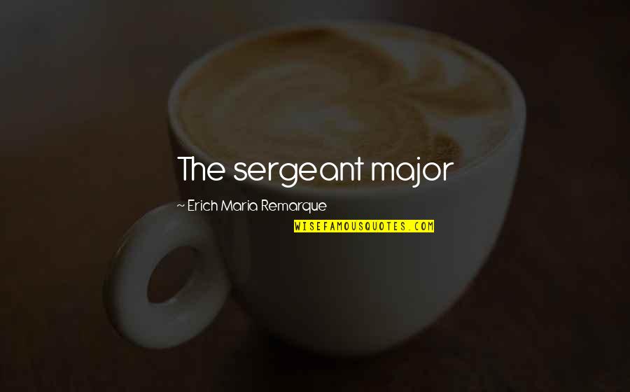 Receiving A Scholarship Quotes By Erich Maria Remarque: The sergeant major Receiving A Scholarship Quotes By Erich Maria Remarque: The sergeant major