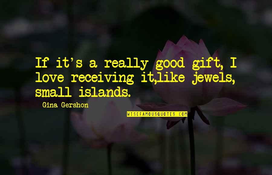 Receiving Gift Quotes By Gina Gershon: If it's a really good gift, I love