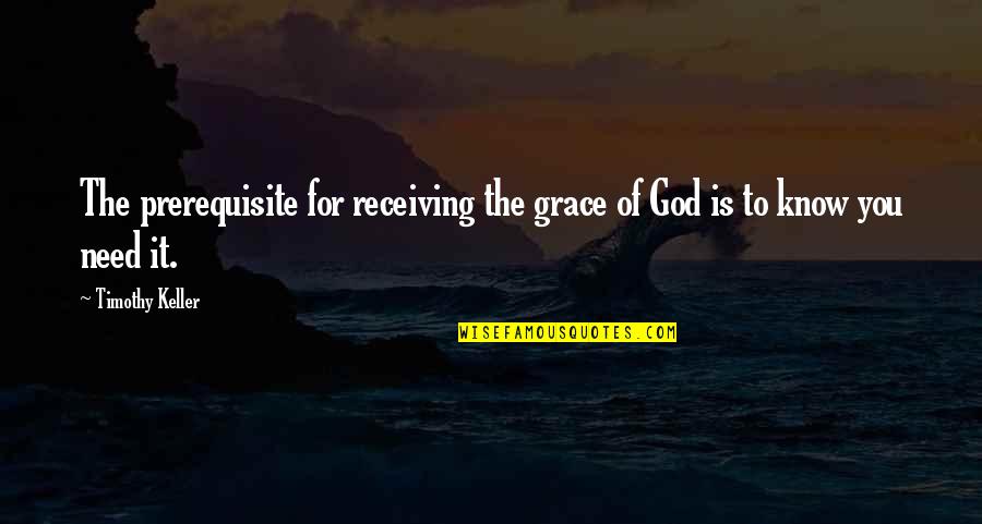 Receiving Grace Quotes By Timothy Keller: The prerequisite for receiving the grace of God