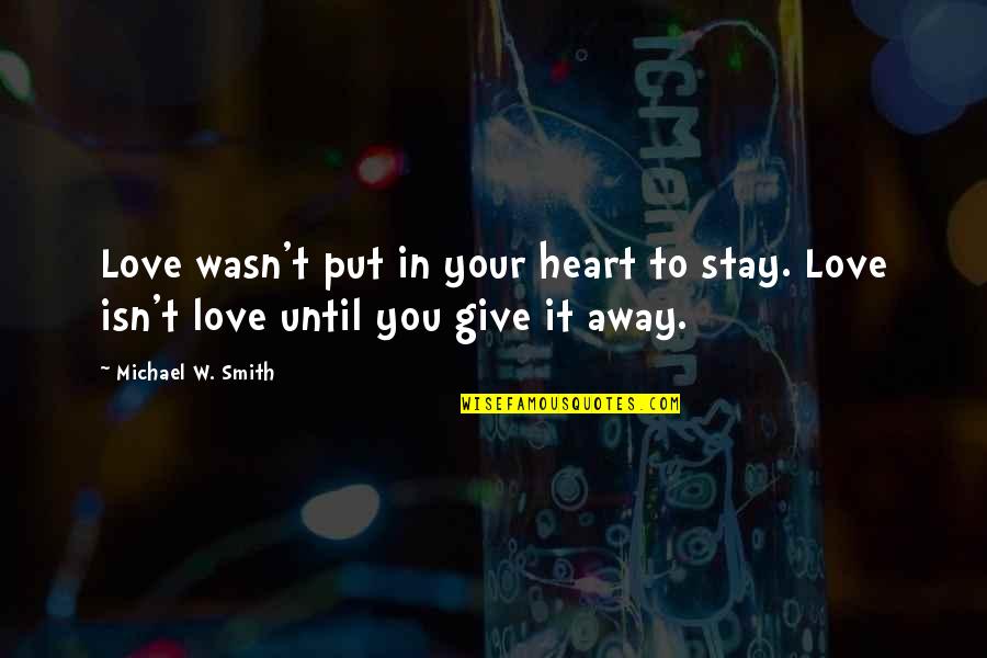 Receiving Money Quotes By Michael W. Smith: Love wasn't put in your heart to stay.