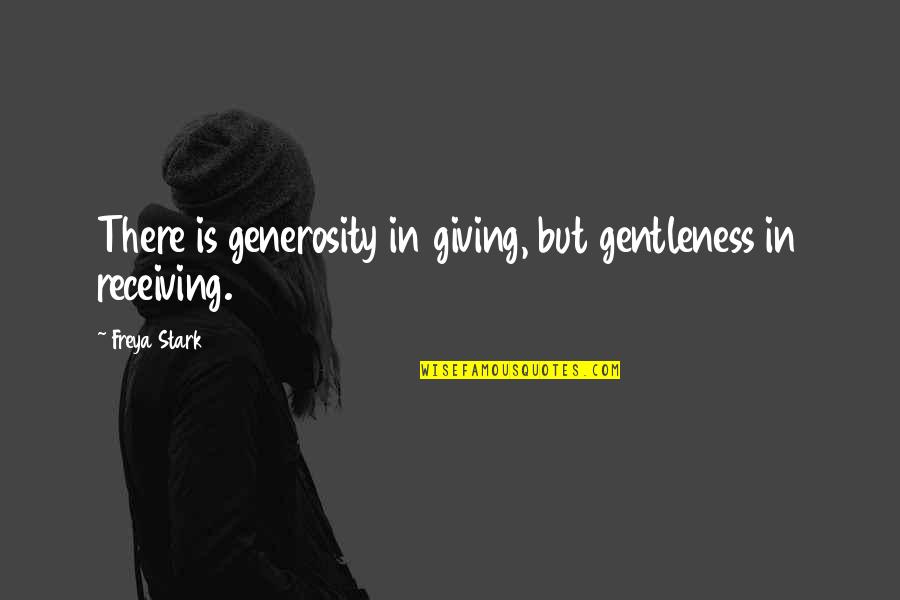 Receiving Quotes By Freya Stark: There is generosity in giving, but gentleness in