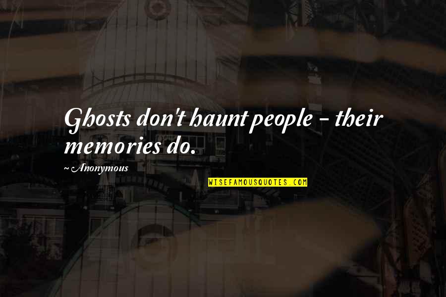 Recent Inspirational Quotes By Anonymous: Ghosts don't haunt people - their memories do. Recent Inspirational Quotes By Anonymous: Ghosts don't haunt people - their memories do.