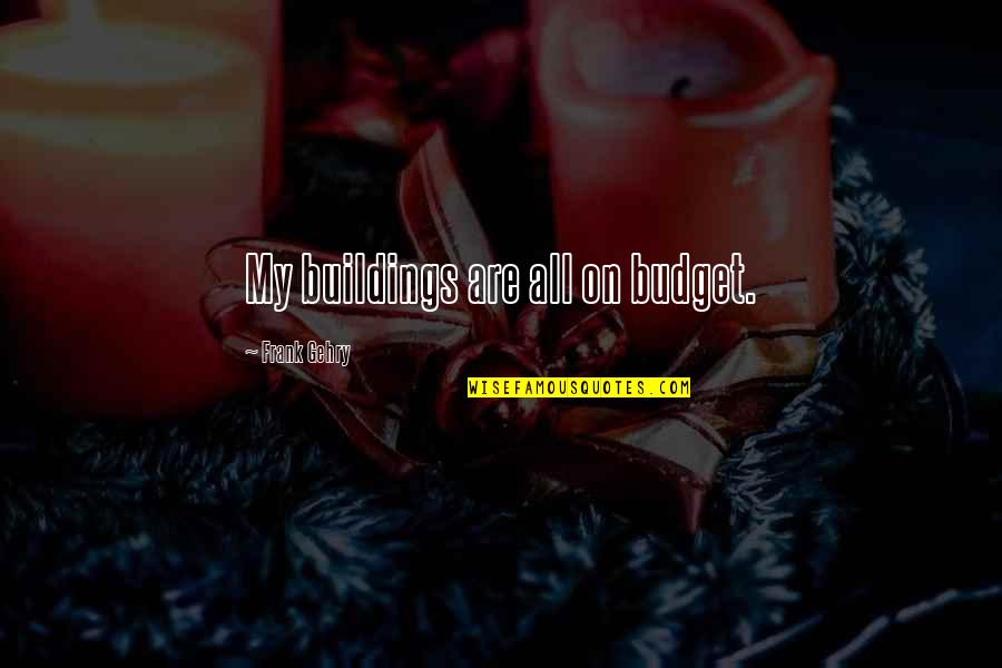 Recent Inspirational Quotes By Frank Gehry: My buildings are all on budget. Recent Inspirational Quotes By Frank Gehry: My buildings are all on budget.