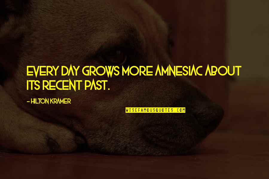 Recent Past Quotes By Hilton Kramer: Every day grows more amnesiac about its recent