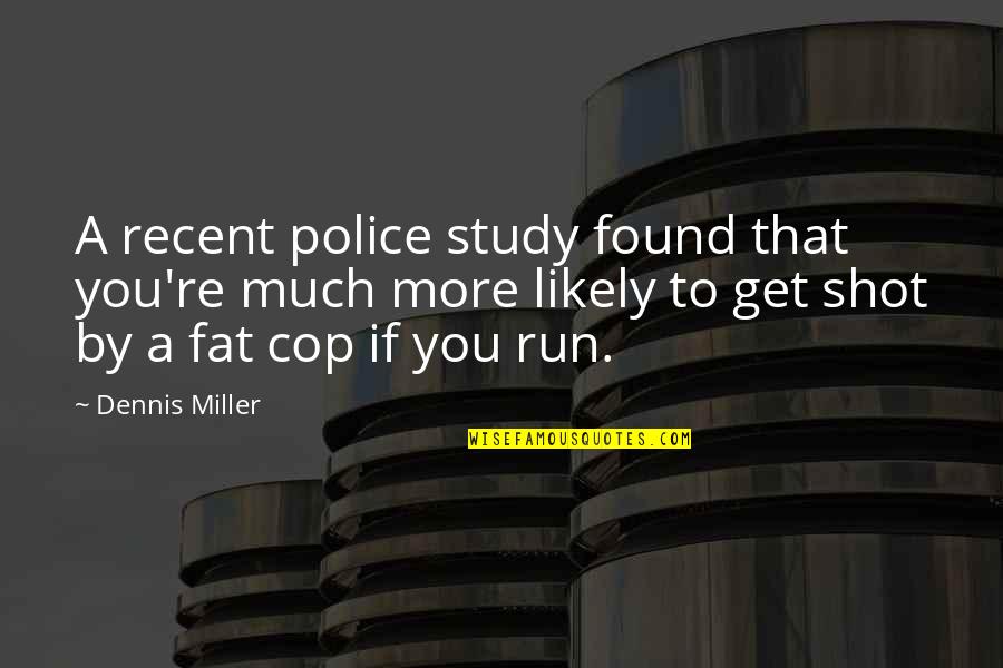 Recent Quotes By Dennis Miller: A recent police study found that you're much