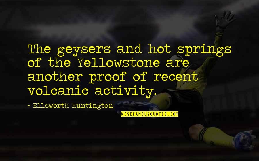 Recent Quotes By Ellsworth Huntington: The geysers and hot springs of the Yellowstone