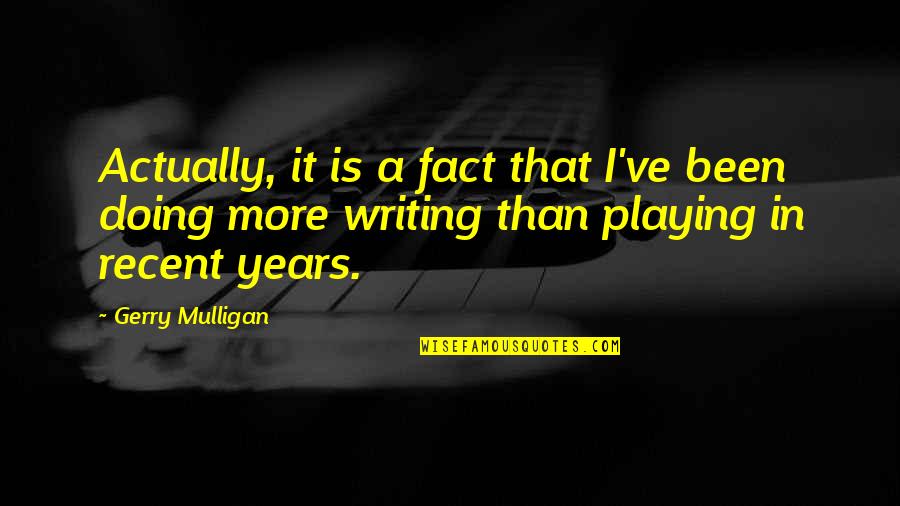 Recent Quotes By Gerry Mulligan: Actually, it is a fact that I've been