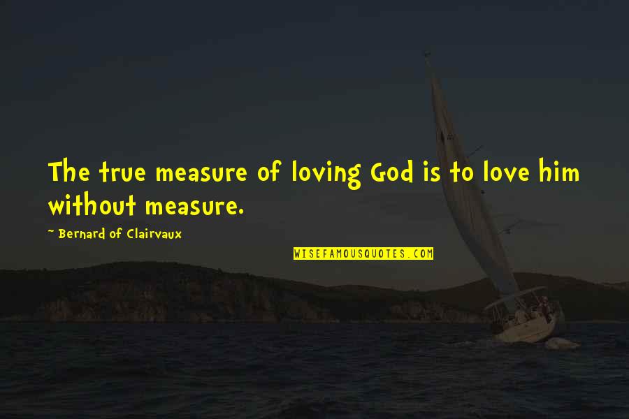 Recent Riots Quotes By Bernard Of Clairvaux: The true measure of loving God is to