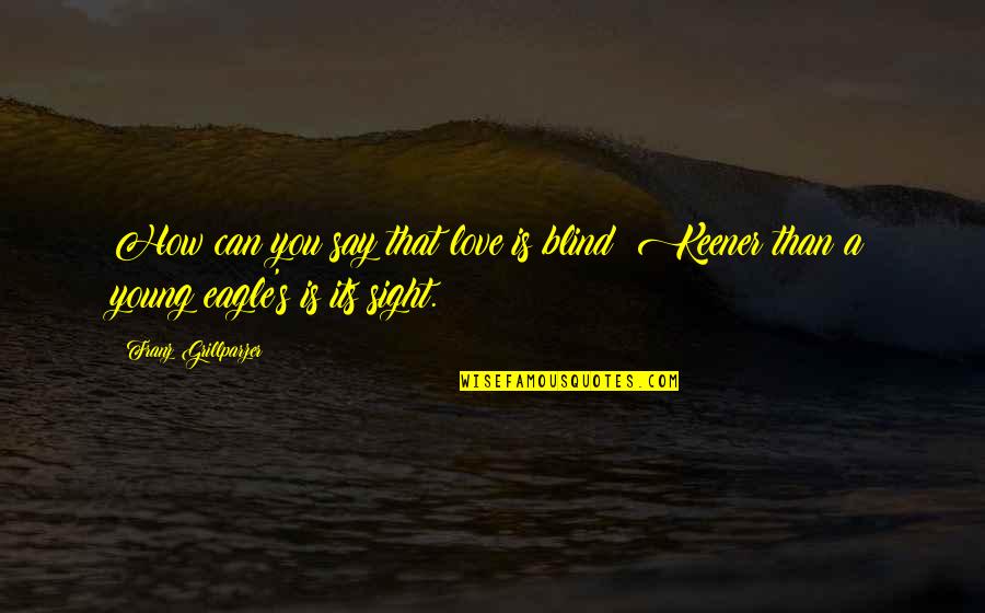 Recent Trey Gowdy Quotes By Franz Grillparzer: How can you say that love is blind? Recent Trey Gowdy Quotes By Franz Grillparzer: How can you say that love is blind?