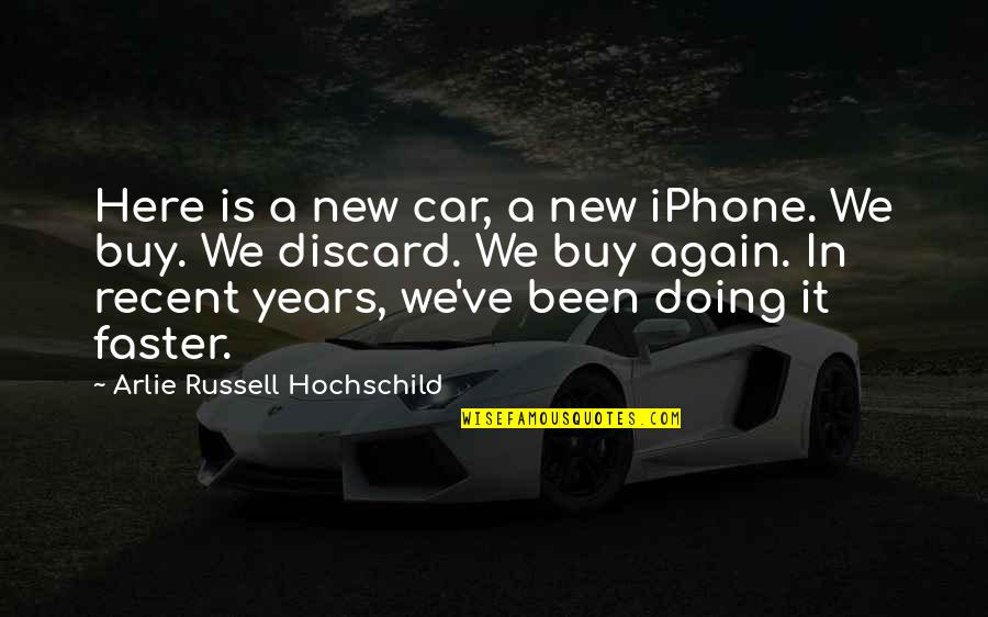 Recent Years Quotes By Arlie Russell Hochschild: Here is a new car, a new iPhone.