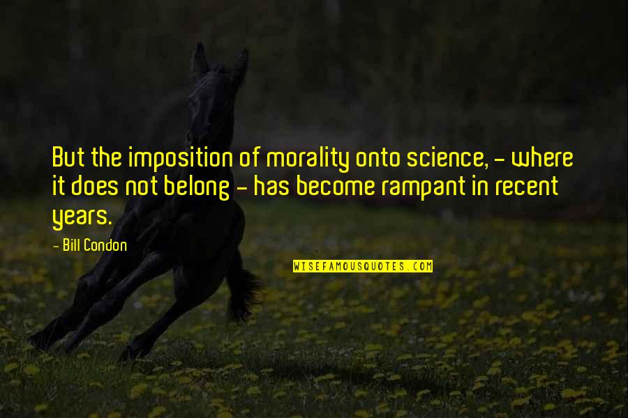 Recent Years Quotes By Bill Condon: But the imposition of morality onto science, - Recent Years Quotes By Bill Condon: But the imposition of morality onto science, -