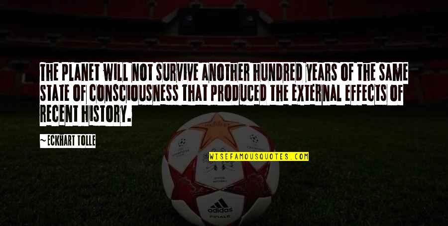 Recent Years Quotes By Eckhart Tolle: The planet will not survive another hundred years Recent Years Quotes By Eckhart Tolle: The planet will not survive another hundred years