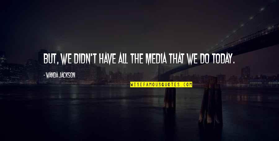 Recenta Federal Quotes By Wanda Jackson: But, we didn't have all the media that Recenta Federal Quotes By Wanda Jackson: But, we didn't have all the media that