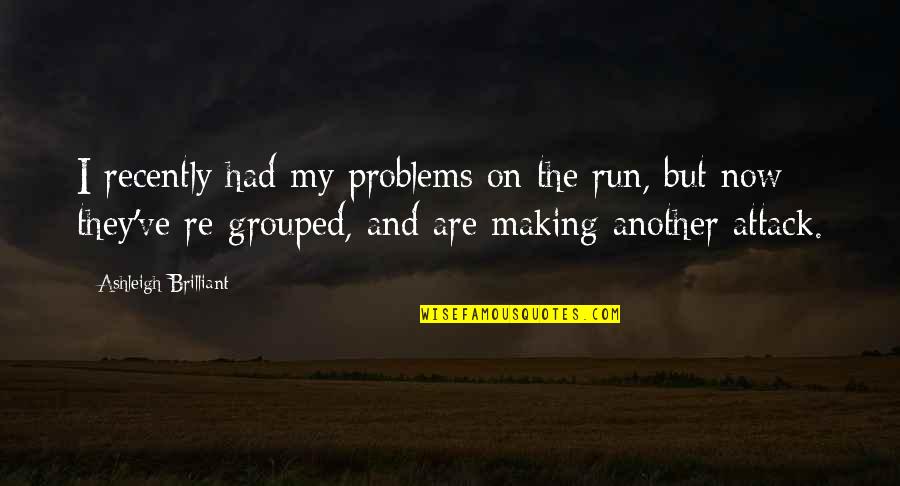 Recently Quotes By Ashleigh Brilliant: I recently had my problems on the run,
