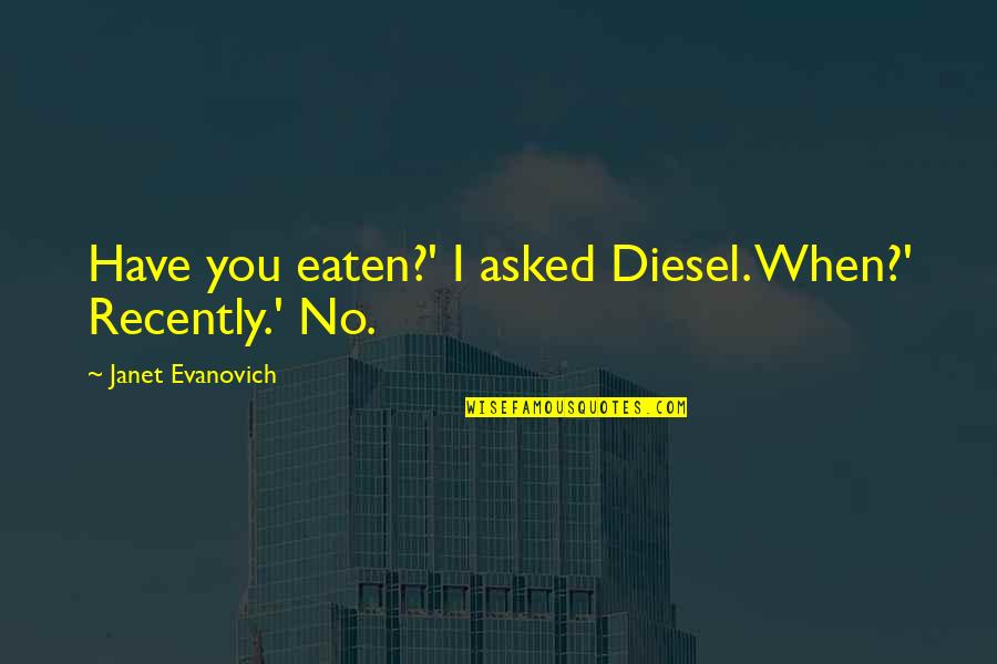 Recently Quotes By Janet Evanovich: Have you eaten?' I asked Diesel. When?' Recently.'