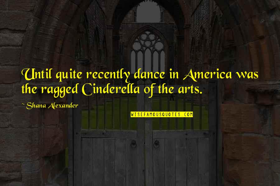 Recently Quotes By Shana Alexander: Until quite recently dance in America was the