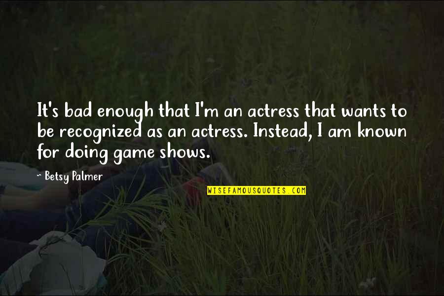 Recently Updated Quotes By Betsy Palmer: It's bad enough that I'm an actress that